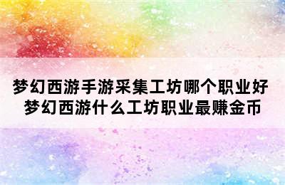 梦幻西游手游采集工坊哪个职业好 梦幻西游什么工坊职业最赚金币